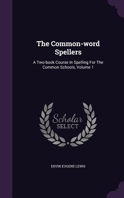 The Common-word Spellers: A Two-book Course In Spelling For The Common Schools, Volume 1 - Lewis, Ervin Eugene