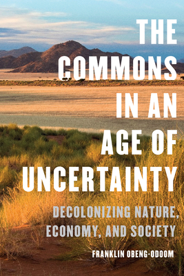 The Commons in an Age of Uncertainty: Decolonizing Nature, Economy, and Society - Obeng-Odoom, Franklin