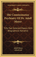 The Commonsense Psychiatry of Dr. Adolf Meyer: Fifty-Two Selected Papers, with Biographical Narrative