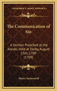 The Communication of Sin: A Sermon Preached at the Assizes Held at Derby, August 15th, 1709 (1709)