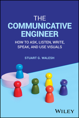 The Communicative Engineer: How to Ask, Listen, Write, Speak, and Use Visuals - Walesh, Stuart G