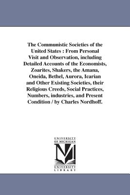 The Communistic Societies of the United States: From Personal Visit and Observation, including Detailed Accounts of the Economists, Zoarites, Shakers, the Amana, Oneida, Bethel, Aurora, Icarian and Other Existing Societies, their Religious Creeds... - Nordhoff, Charles