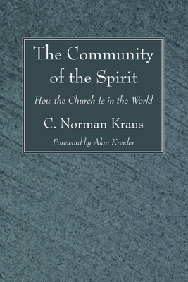 The Community of the Spirit: How the Church Is in the World - Kraus, C Norman, and Kreider, Alan (Foreword by)