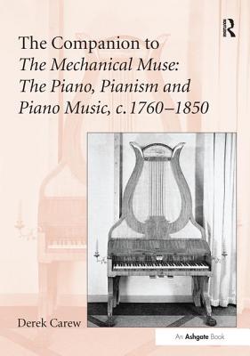 The Companion to the Mechanical Muse: The Piano, Pianism and Piano Music, C.1760-1850 - Carew, Derek