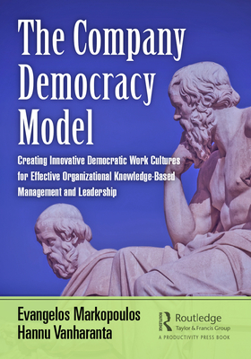 The Company Democracy Model: Creating Innovative Democratic Work Cultures for Effective Organizational Knowledge-Based Management and Leadership - Markopoulos, Evangelos, and Vanharanta, Hannu