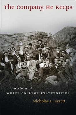 The Company He Keeps: A History of White College Fraternities - Syrett, Nicholas L
