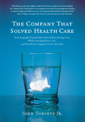 The Company That Solved Health Care: How Serigraph Dramatically Reduced Skyrocketing Costs While Providing Better Care, and How Every Company Can Do the Same - Torinus, John, Jr.