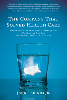 The Company That Solved Health Care: How Serigraph Dramatically Reduced Skyrocketing Costs While Providing Better Care, and How Every Company Can Do the Same - Torinus, John
