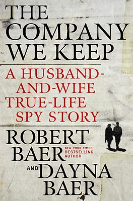 The Company We Keep: A Husband-And-Wife True-Life Spy Story - Baer, Robert, and Baer, Dayna