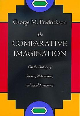 The Comparative Imagination: On the History of Racism, Nationalism, and Social Movements - Fredrickson, George M