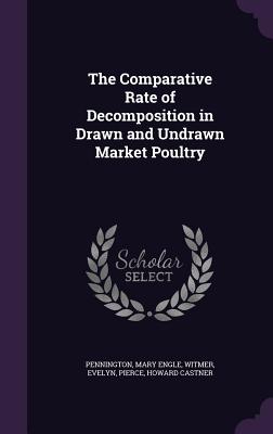 The Comparative Rate of Decomposition in Drawn and Undrawn Market Poultry - Pennington, Mary Engle, and Witmer, Evelyn, and Pierce, Howard Castner