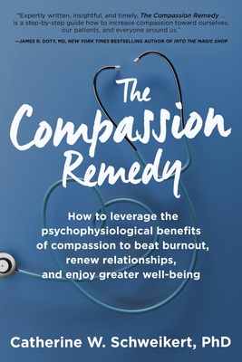The Compassion Remedy: How to leverage the psychophysiology of compassion to beat burnout, renew relationships, and enjoy greater well-being - Schweikert, Catherine W
