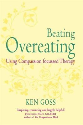 The Compassionate Mind Approach to Beating Overeating: Series editor, Paul Gilbert - Goss, Kenneth