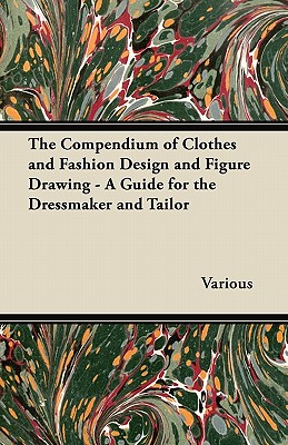 The Compendium of Clothes and Fashion Design and Figure Drawing - A Guide for the Dressmaker and Tailor - Traphagen, Ethel