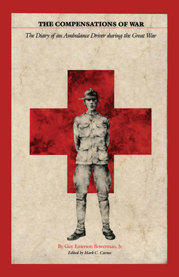 The Compensations of War: The Diary of an Ambulance Driver During the Great War - Bowerman, Guy Emerson, and Carnes, Mark C (Editor)