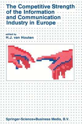 The Competitive Strength of the Information and Communication Industry in Europe: An Integrated View of Europe's Experts on - Strengths and Weaknesses - Actions to Be Taken - Van Houten, H (Editor)