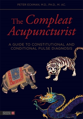 The Compleat Acupuncturist: A Guide to Constitutional and Conditional Pulse Diagnosis - Morris, William R. (Foreword by), and Eckman, Peter