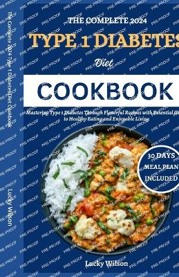 The Complete 2024 Type 1 Diabetes Diet Cookbook: Mastering Type 1 Diabetes Through Flavorful Recipes with Essential Guide to Healthy Eating and Enjoyable Living - Wilson, Lucky