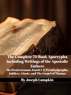 The Complete 70 Book Apocrypha Including Writings of the Apostolic Fathers: the Deuterocanon, Enoch 1-3, Pseudepigrapha, Jubilees, Giants, and The Gospel of Thomas