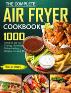 The Complete Air Fryer Cookbook: 1000 Recipes for Air Frying, Roasting, Dehydrating, Rotisserie and More