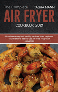 The Complete Air Fryer cookbook 2021: Mouthwatering and Healthy recipes from beginner to advanced, eat no-fuss air fried recipes in easy steps