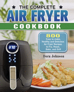 The Complete Air Fryer Cookbook: 800 Easy to make, Healthy and Delicious Air Fryer Recipes to Fry, Roast, Bake, and Grill