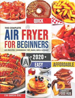 The Complete Air Fryer Cookbook for Beginners 2020: 625 Affordable, Quick & Easy Air Fryer Recipes for Smart People on a Budget Fry, Bake, Grill & Roast Most Wanted Family Meals - Food Hub, America's