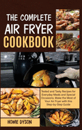 The Complete Air Fryer Cookbook: Tested and Tasty Recipes for Everyday Meals and Special Occasions. Make the Most of Your Air Fryer with this Step by Step Guide