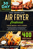 The Complete Air Fryer Cookbook: This Book Includes: Air Fryer Cookbook for Beginners and Mediterranean Diet for Beginners. Over 400 Recipes and a 30-Day Meal Plan