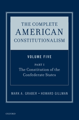 The Complete American Constitutionalism, Volume Five, Part I: The Constitution of the Confederate States - Graber, Mark A, and Gillman, Howard