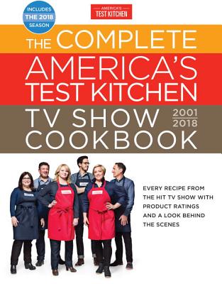 The Complete America's Test Kitchen TV Show Cookbook 2001-2018: Every Recipe from the Hit TV Show with Product Ratings and a Look Behind the Scenes - America's Test Kitchen (Editor)