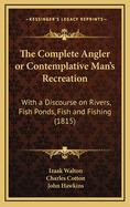 The Complete Angler or Contemplative Man's Recreation: With a Discourse on Rivers, Fish Ponds, Fish and Fishing (1815)