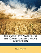 The Complete Angler: Or the Contemplative Man's Recreation