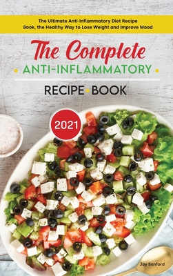 The Complete Anti-Inflammatory Diet Recipe Book 2021: The Ultimate Anti-Inflammatory Diet Recipe Book, the Healthy Way to Lose Weight and Improve Mood - Sanford, Joy