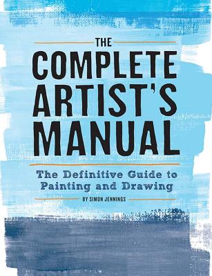 The Complete Artist's Manual: The Definitive Guide to Painting and Drawing - Jennings, Simon