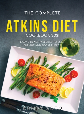 The Complete Atkins Diet Cookbook 2021: Easy & Healthy Recipes to Lose Weight and Boost Energy - Soto, Randy