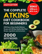 The Complete Atkins Diet Cookbook for Beginners 2024: 2000 Days of Easy Healthy Delicious Recipes with 120 Days Healthy Meal Plan! Recipes, Ingredients and Instructions