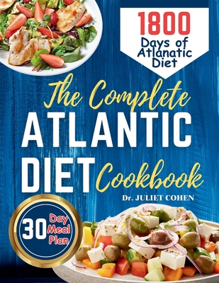 The Complete Atlantic Diet Cookbook: 1800 Days of Wholesome, Budget-Friendly and Mouthwatering Atlantic Meal Plan 30-Day Meal Plan Included - Cohen, Juliet, Dr.