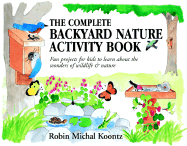 The Complete Backyard Nature Activity Book: Fun Projects for Kids to Learn about the Wonders of Wildlife and Nature