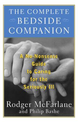 The Complete Bedside Companion: A No-Nonsense Guide to Caring for the Seriously Ill - McFarlane, Rodger, and Bashe, Philip