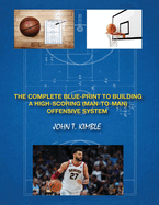 The Complete Blueprint to Building a High-Scoring (Man-To-Man) Offensive System-Book 1 of 2 Books