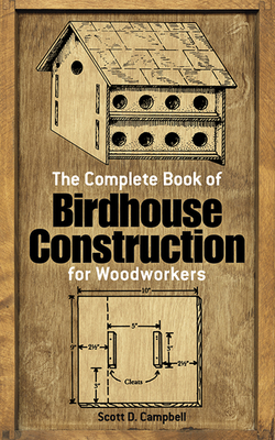 The Complete Book of Birdhouse Construction for Woodworkers - Campbell, Scott D