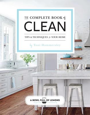The Complete Book of Clean, Volume 1: Tips & Techniques for Your Home - Hammersley, Toni, and A Bowl Full of Lemons