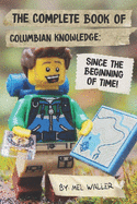 The Complete Book Of Columbian Knowledge: Since Before the Beginning of Time!