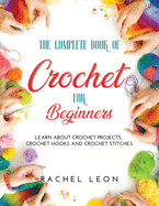 The Complete Book of Crochet for Beginners: Learn about crochet projects, crochet hooks and crochet stitches