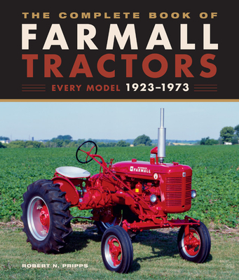 The Complete Book of Farmall Tractors: Every Model 1923-1973 - Pripps, Robert N