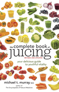 The Complete Book of Juicing: Your Delicious Guide to Youthful Vitality