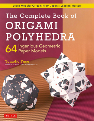 The Complete Book of Origami Polyhedra: 64 Ingenious Geometric Paper Models (Learn Modular Origami from Japan's Leading Master!) - Fuse, Tomoko