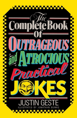 The Complete Book of Outrageous and Atrocious Practical Jokes - Geste, Justin