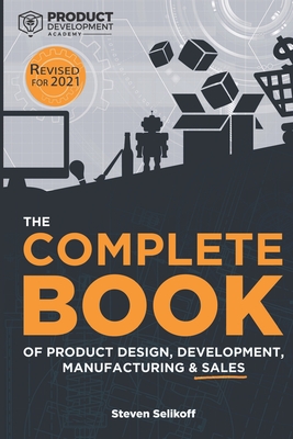 The COMPLETE BOOK of Product Design, Development, Manufacturing, and Sales - Selikoff, Steven